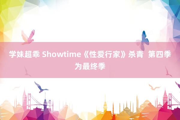 学妹超乖 Showtime《性爱行家》杀青  第四季为最终季