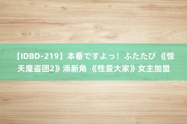 【IDBD-219】本番ですよっ！ふたたび 《惊天魔盗团2》添新角 《性爱大家》女主加盟