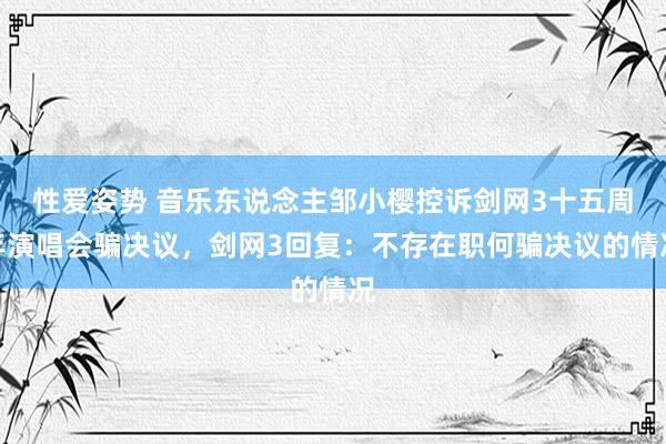 性爱姿势 音乐东说念主邹小樱控诉剑网3十五周年演唱会骗决议，剑网3回复：不存在职何骗决议的情况