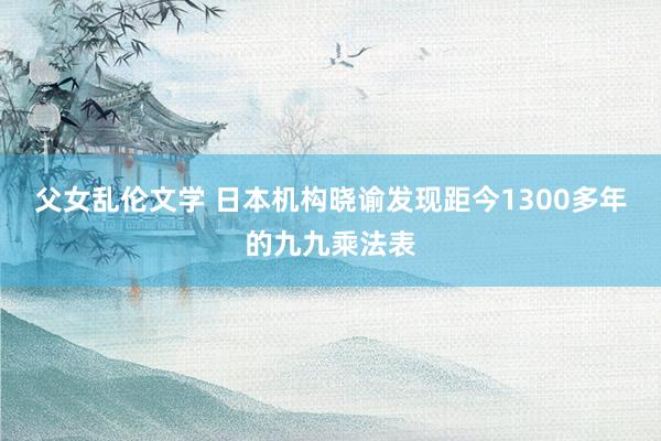 父女乱伦文学 日本机构晓谕发现距今1300多年的九九乘法表