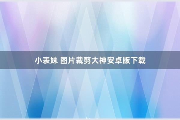 小表妹 图片裁剪大神安卓版下载