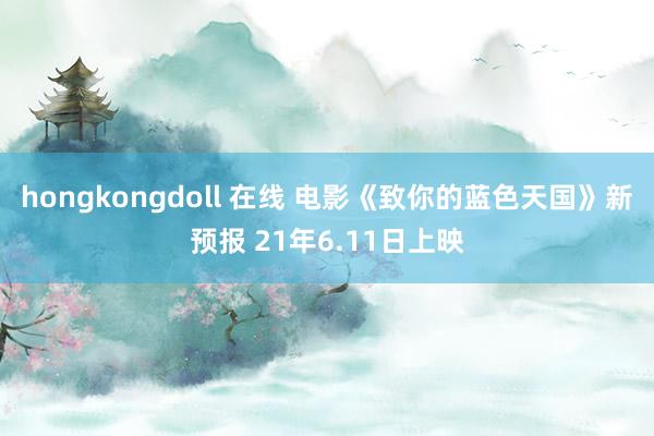 hongkongdoll 在线 电影《致你的蓝色天国》新预报 21年6.11日上映