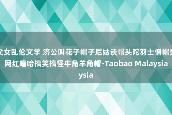 父女乱伦文学 济公叫花子帽子尼姑谈帽头陀羽士僧帽男网红嘻哈搞笑搞怪牛角羊角帽-Taobao Malaysia