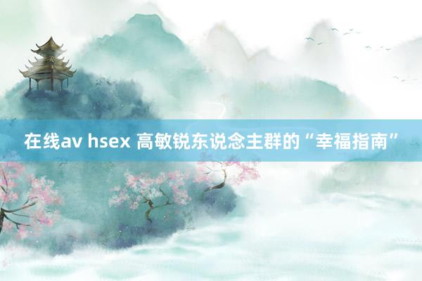 在线av hsex 高敏锐东说念主群的“幸福指南”